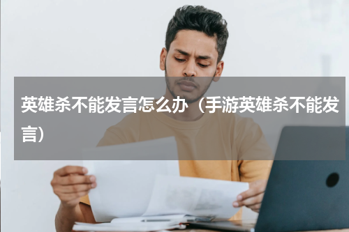 英雄杀不能发言怎么办（手游英雄杀不能发言）