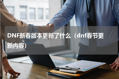DNF新春版本更新了什么（dnf春节更新内容）
