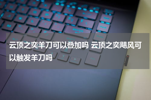 云顶之奕羊刀可以叠加吗 云顶之奕飓风可以触发羊刀吗