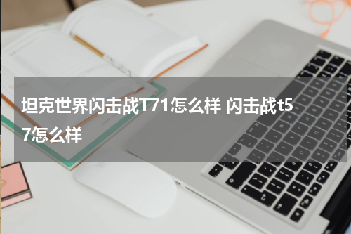 坦克世界闪击战T71怎么样 闪击战t57怎么样