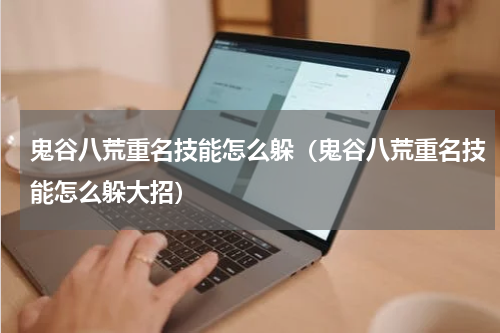 鬼谷八荒重名技能怎么躲(鬼谷八荒重名技能怎么躲大招)