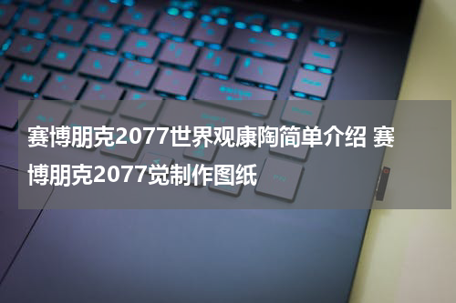 赛博朋克2077世界观康陶简单介绍 赛博朋克2077觉制作图纸