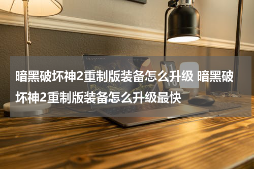 暗黑破坏神2重制版装备怎么升级 暗黑破坏神2重制版装备怎么升级最快