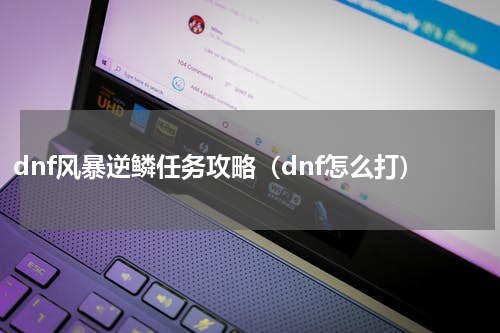 dnf风暴逆鳞任务攻略（dnf怎么打）