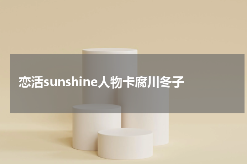 恋活sunshine人物卡腐川冬子