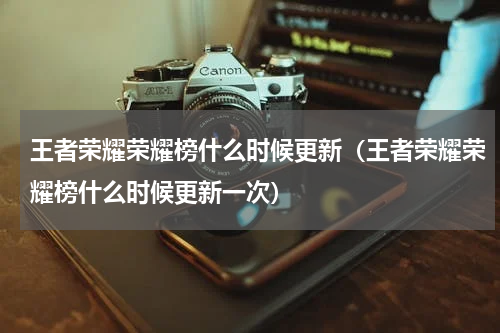 王者荣耀荣耀榜什么时候更新（王者荣耀荣耀榜什么时候更新一次）