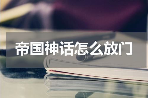 帝国神话怎么放门