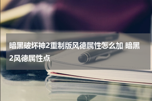 暗黑破坏神2重制版风德属性怎么加 暗黑2风德属性点