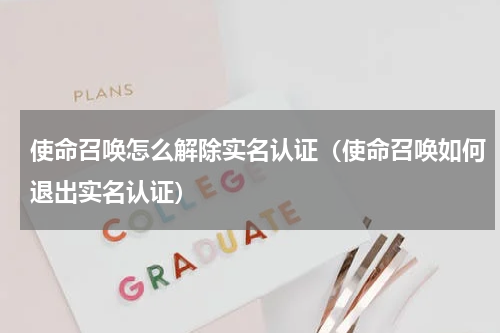 使命召唤怎么解除实名认证(使命召唤如何退出实名认证)