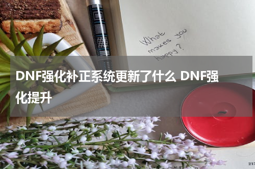 DNF强化补正系统更新了什么 DNF强化提升
