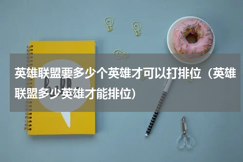 英雄联盟要多少个英雄才可以打排位(英雄联盟多少英雄才能排位)
