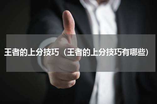 王者的上分技巧（王者的上分技巧有哪些）