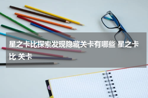 星之卡比探索发现隐藏关卡有哪些 星之卡比 关卡