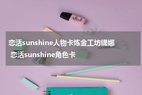 恋活sunshine人物卡炼金工坊缇娜 恋活sunshine角色卡