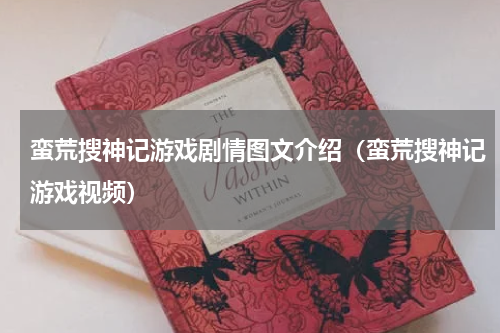 蛮荒搜神记游戏剧情图文介绍（蛮荒搜神记游戏视频）