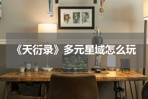 《天衍录》多元星域怎么玩