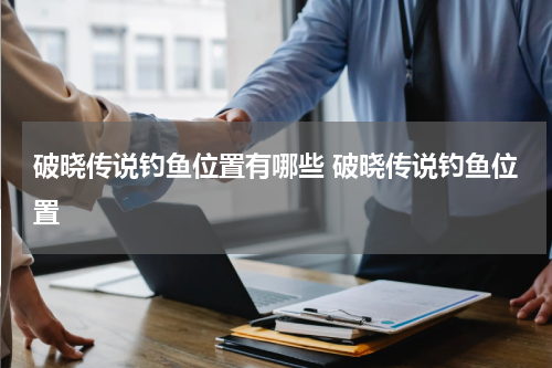 破晓传说钓鱼位置有哪些 破晓传说钓鱼位置