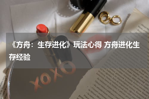 《方舟：生存进化》玩法心得 方舟进化生存经验