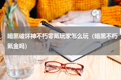 暗黑破坏神不朽零氪玩家怎么玩(暗黑不朽氪金吗)