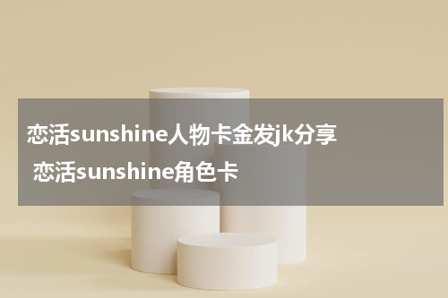恋活sunshine人物卡金发jk分享 恋活sunshine角色卡