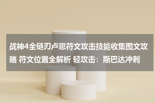 战神4全链刃卢恩符文攻击技能收集图文攻略 符文位置全解析 轻攻击：斯巴达冲刺