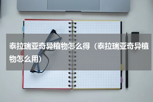 泰拉瑞亚奇异植物怎么得（泰拉瑞亚奇异植物怎么用）