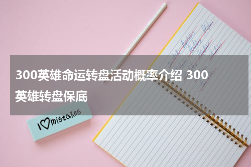 300英雄命运转盘活动概率介绍 300英雄转盘保底