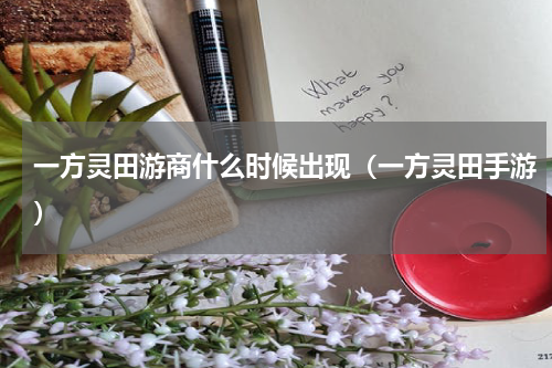 一方灵田游商什么时候出现(一方灵田手游)