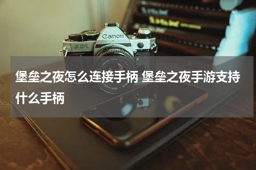 堡垒之夜怎么连接手柄 堡垒之夜手游支持什么手柄