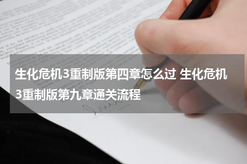 生化危机3重制版第四章怎么过 生化危机3重制版第九章通关流程