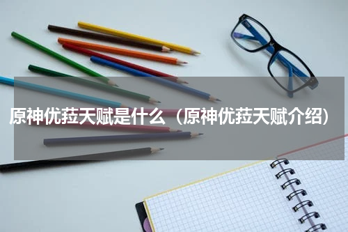 原神优菈天赋是什么(原神优菈天赋介绍)