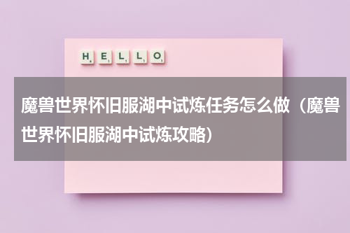 魔兽世界怀旧服湖中试炼任务怎么做（魔兽世界怀旧服湖中试炼攻略）