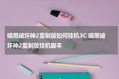 暗黑破坏神2重制版如何挂机3C 暗黑破坏神2重制版挂机脚本