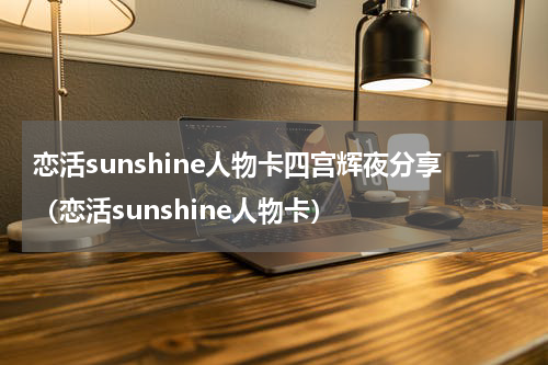 恋活sunshine人物卡四宫辉夜分享(恋活sunshine人物卡)