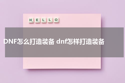 DNF怎么打造装备 dnf怎样打造装备