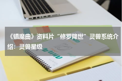 《镇魔曲》资料片“修罗降世”灵兽系统介绍：灵兽星级