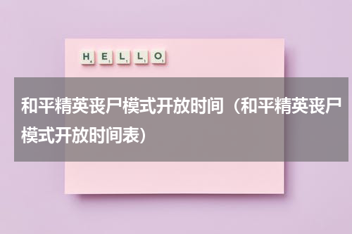 和平精英丧尸模式开放时间(和平精英丧尸模式开放时间表)