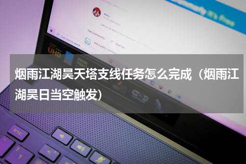 烟雨江湖昊天塔支线任务怎么完成（烟雨江湖昊日当空触发）