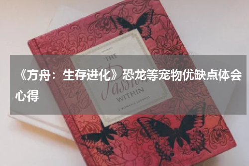 《方舟：生存进化》恐龙等宠物优缺点体会心得