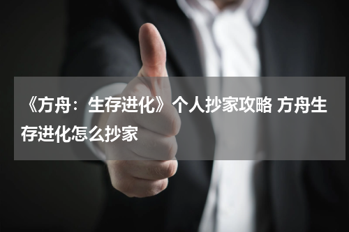 《方舟:生存进化》个人抄家攻略 方舟生存进化怎么抄家