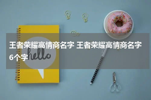 王者荣耀高情商名字 王者荣耀高情商名字6个字