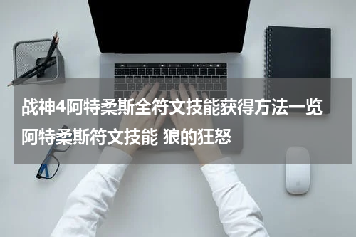 战神4阿特柔斯全符文技能获得方法一览 阿特柔斯符文技能 狼的狂怒