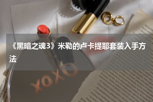 《黑暗之魂3》米勒的卢卡提耶套装入手方法