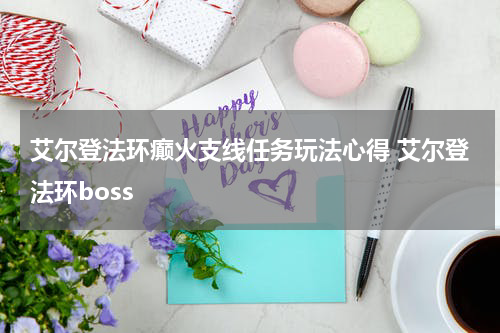 艾尔登法环癫火支线任务玩法心得 艾尔登法环boss