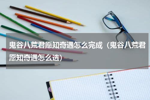 鬼谷八荒君愿知奇遇怎么完成(鬼谷八荒君愿知奇遇怎么选)