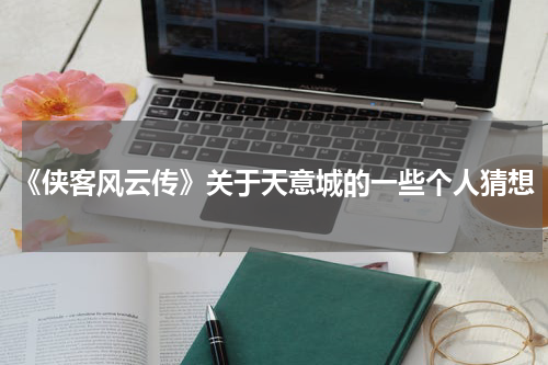 《侠客风云传》关于天意城的一些个人猜想