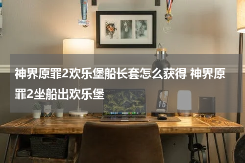 神界原罪2欢乐堡船长套怎么获得 神界原罪2坐船出欢乐堡