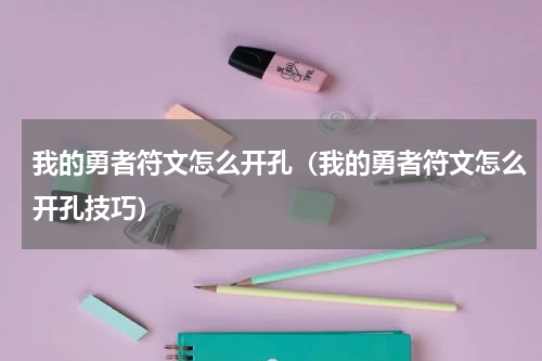 我的勇者符文怎么开孔（我的勇者符文怎么开孔技巧）