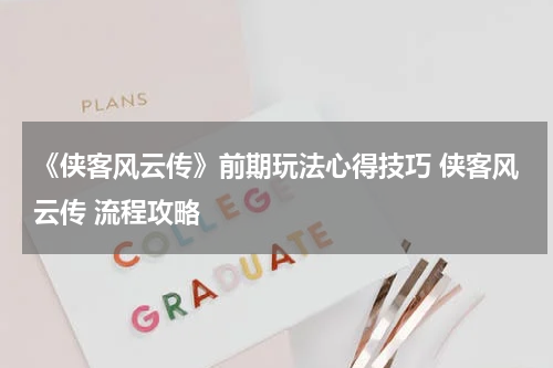 《侠客风云传》前期玩法心得技巧 侠客风云传 流程攻略