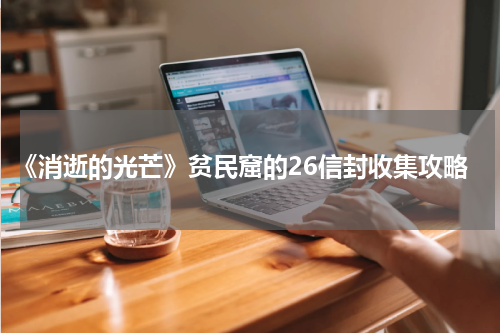 《消逝的光芒》贫民窟的26信封收集攻略